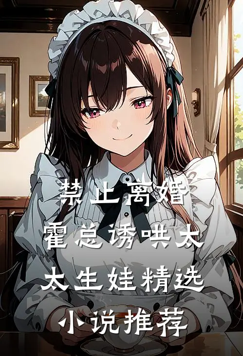 禁止离婚，霍总诱哄太太生娃精选小说推荐