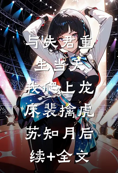 与夫君重生当天，我爬上龙床裴擒虎苏知月后续+全文