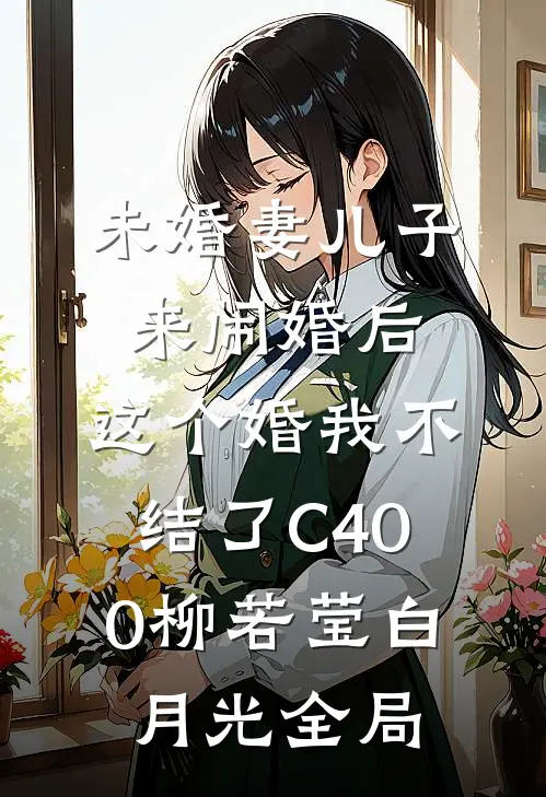 未婚妻儿子来闹婚后，这个婚我不结了C400柳若莹白月光全局