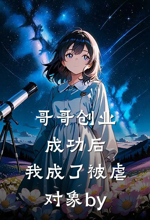 哥哥创业成功后，我成了被虐对象by