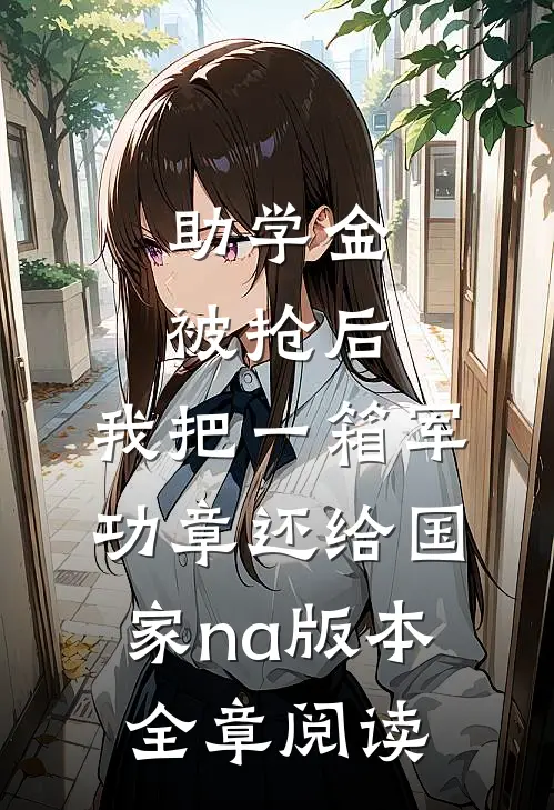 助学金被抢后，我把一箱军功章还给国家na版本全章阅读
