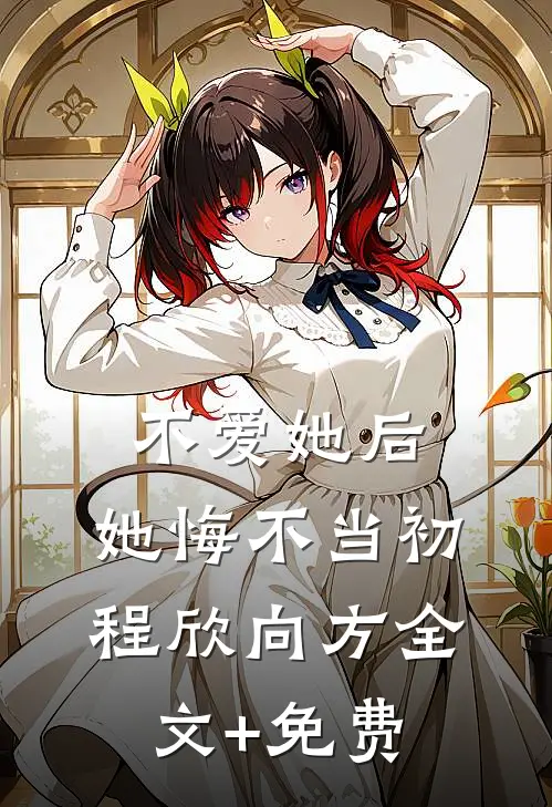 不爱她后，她悔不当初程欣向方全文+免费