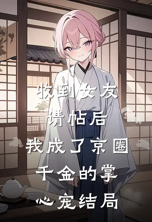 收到女友请帖后，我成了京圈千金的掌心宠结局