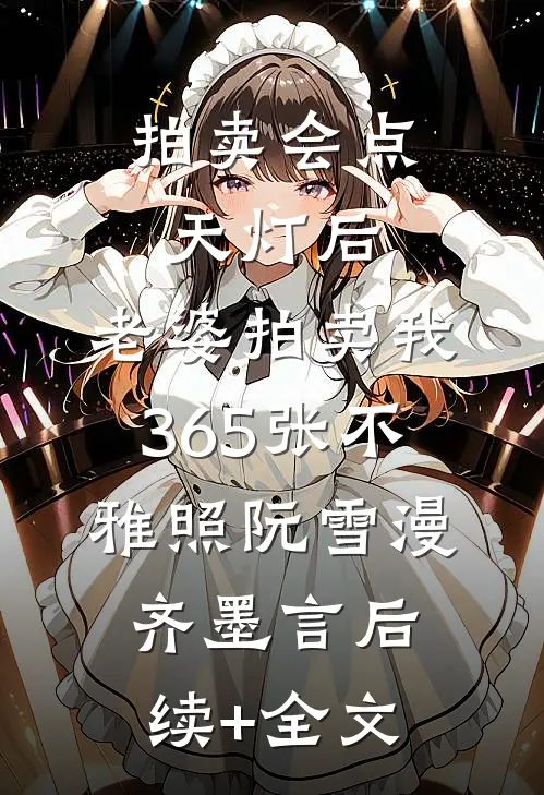 拍卖会点天灯后，老婆拍卖我365张不雅照阮雪漫齐墨言后续+全文