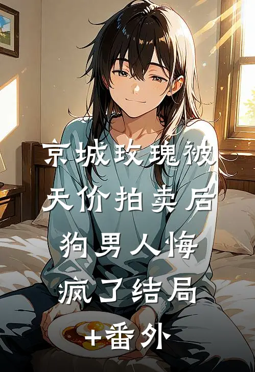 京城玫瑰被天价拍卖后，狗男人悔疯了结局+番外