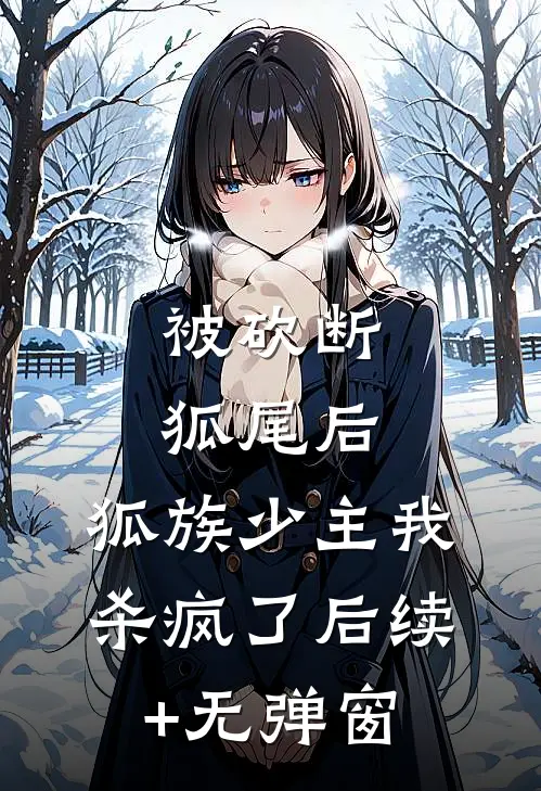 被砍断狐尾后，狐族少主我杀疯了后续+无弹窗