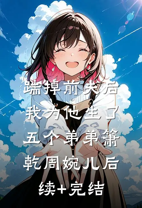 踹掉前夫后，我为他生了五个弟弟箫乾周婉儿后续+完结