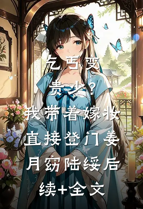 乞丐变贵少？我带着嫁妆直接登门姜月窈陆绥后续+全文