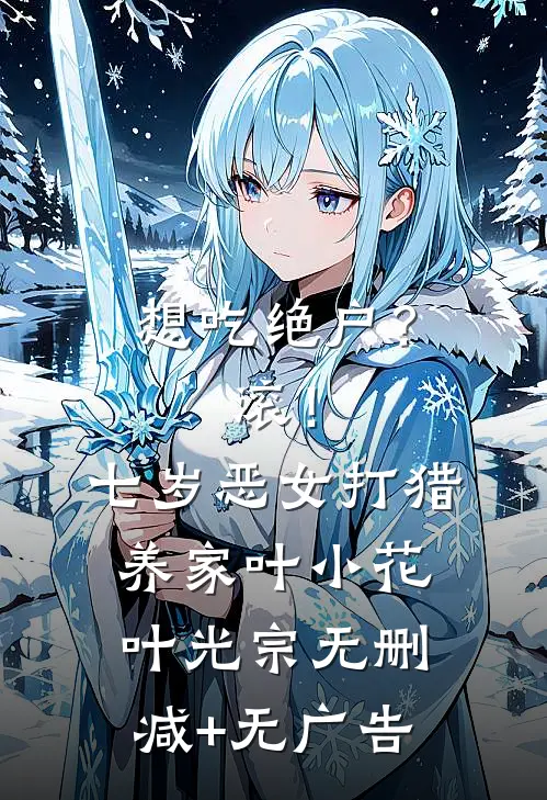 想吃绝户？滚！七岁恶女打猎养家叶小花叶光宗无删减+无广告