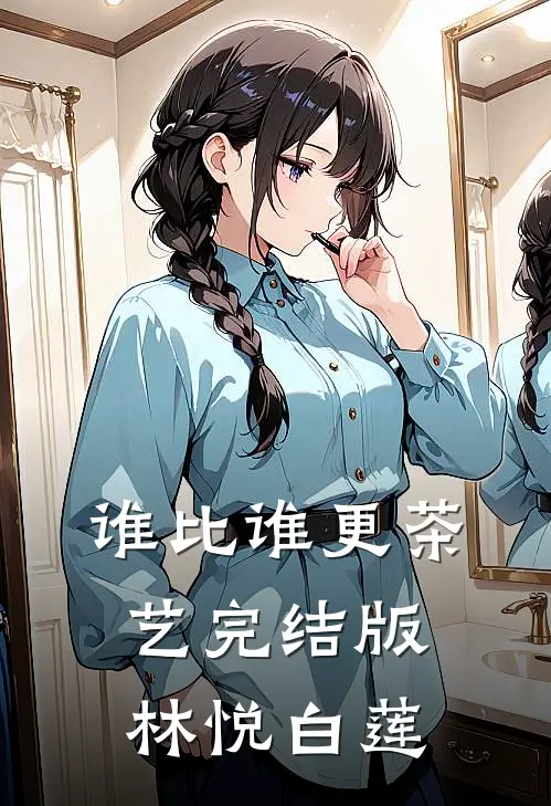 谁比谁更“茶艺”完结版林悦白莲