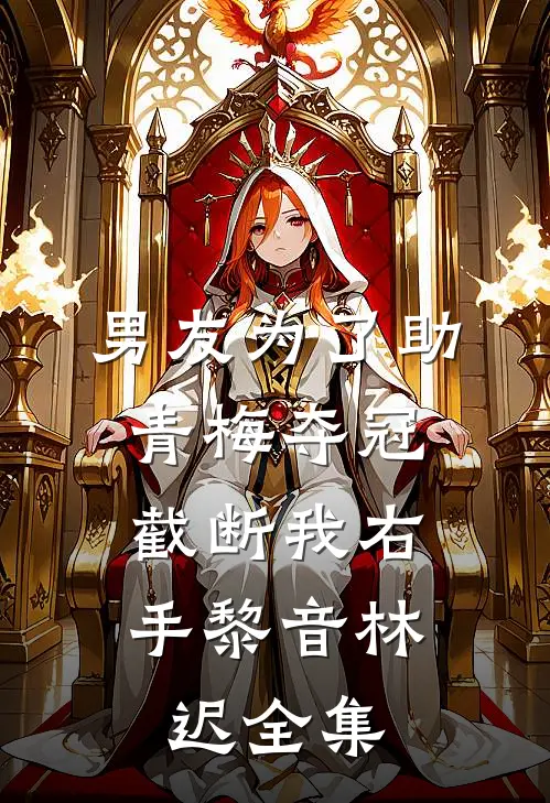 男友为了助青梅夺冠，截断我右手黎音林迟全集