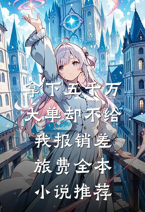 拿下五千万大单却不给我报销差旅费全本小说推荐