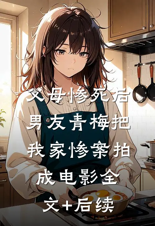 父母惨死后，男友青梅把我家惨案拍成电影全文+后续