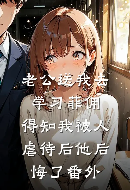 老公送我去学习菲佣，得知我被人虐待后他后悔了番外