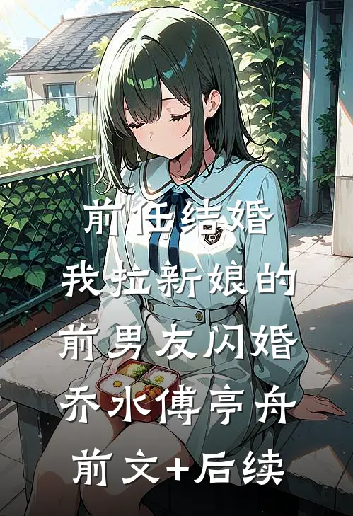 前任结婚，我拉新娘的前男友闪婚乔水傅亭舟前文+后续
