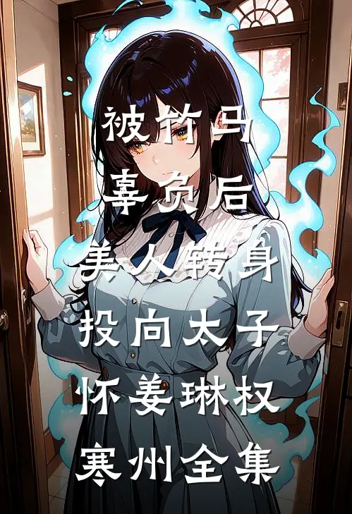 被竹马辜负后，美人转身投向太子怀姜琳权寒州 全集