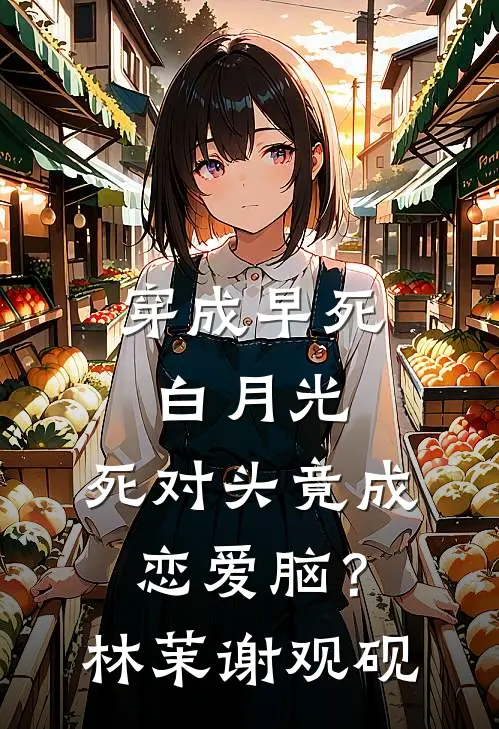 穿成早死白月光，死对头竟成恋爱脑？林茉谢观砚