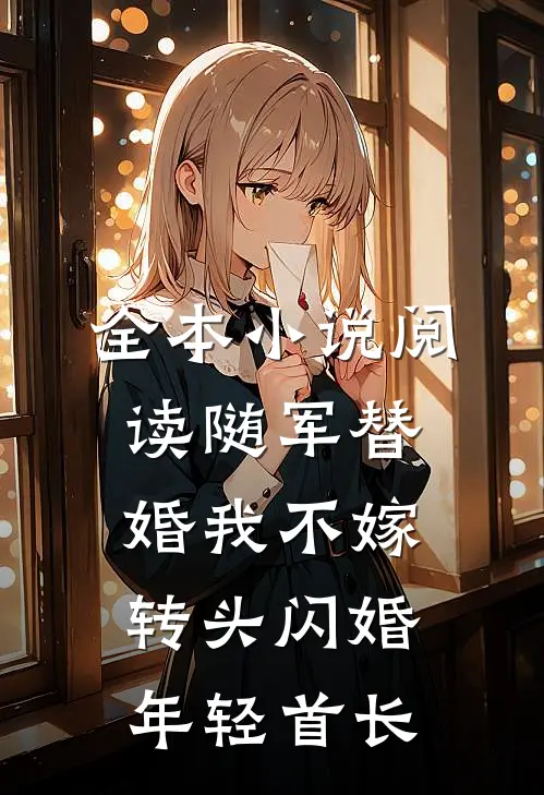 全本小说阅读随军替婚我不嫁，转头闪婚年轻首长