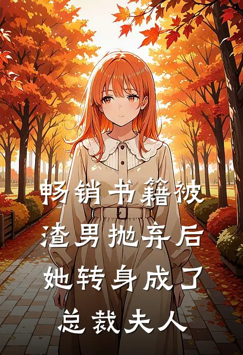 畅销书籍被渣男抛弃后，她转身成了总裁夫人
