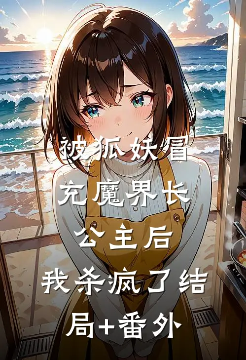 被狐妖冒充魔界长公主后，我杀疯了结局+番外