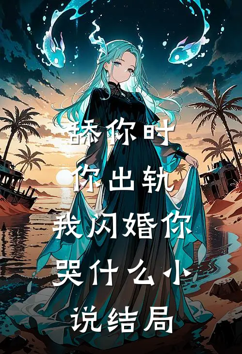 舔你时你出轨，我闪婚你哭什么小说结局
