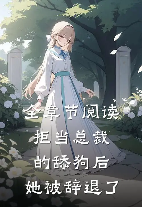 全章节阅读拒当总裁的舔狗后，她被辞退了