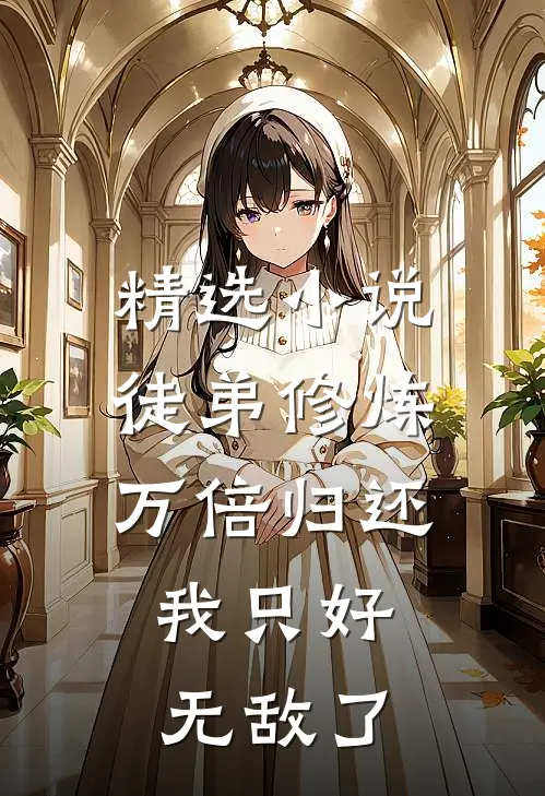 精选小说徒弟修炼万倍归还，我只好无敌了