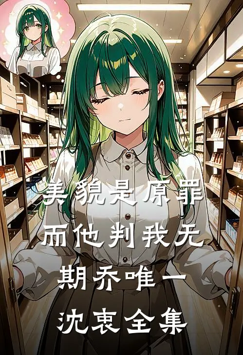 美貌是原罪，而他判我无期乔唯一沈衷全集