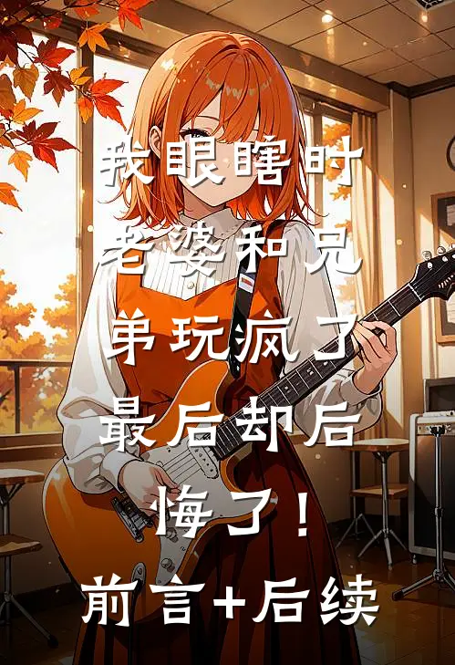 我眼瞎时老婆和兄弟玩疯了，最后却后悔了！前言+后续