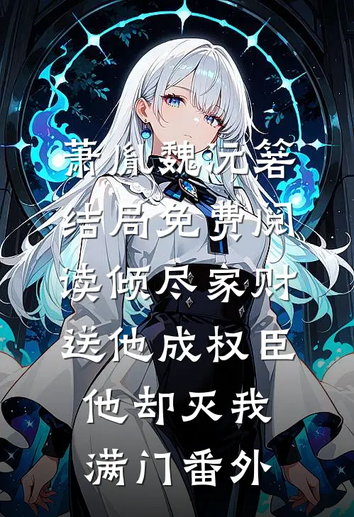 萧胤魏沅箬结局免费阅读倾尽家财送他成权臣，他却灭我满门番外