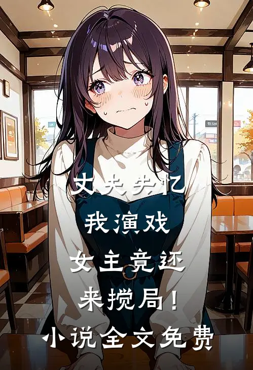 丈夫失忆我演戏，女主竟还来搅局！小说全文免费
