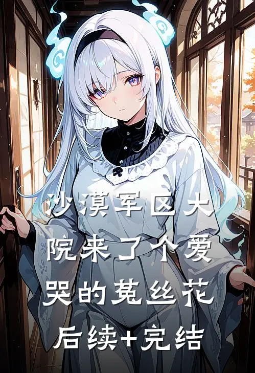 沙漠军区大院来了个爱哭的菟丝花后续+完结