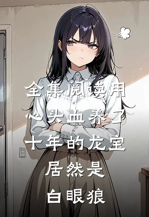 全集阅读用心头血养了十年的龙宝，居然是白眼狼