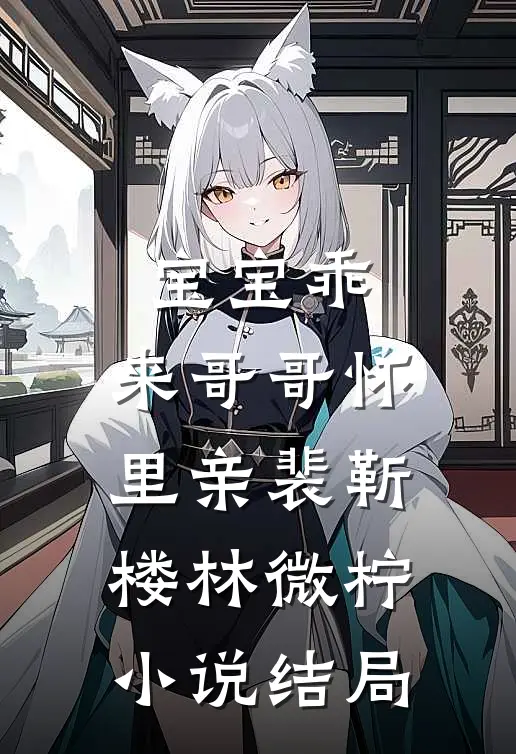 宝宝乖，来哥哥怀里亲裴靳楼林微柠小说结局
