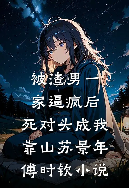 被渣男一家逼疯后，死对头成我靠山苏景年傅时钦小说