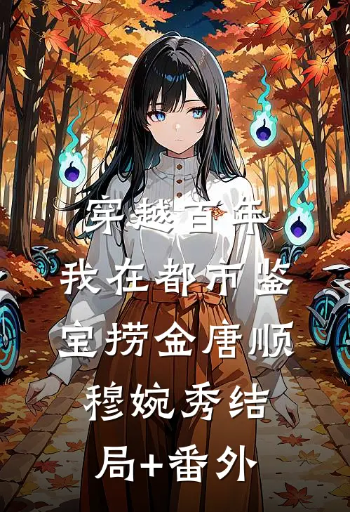 穿越百年，我在都市鉴宝捞金唐顺穆婉秀结局+番外