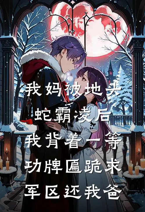 我妈被地头蛇霸凌后，我背着一等功牌匾跪求军区还我爸
