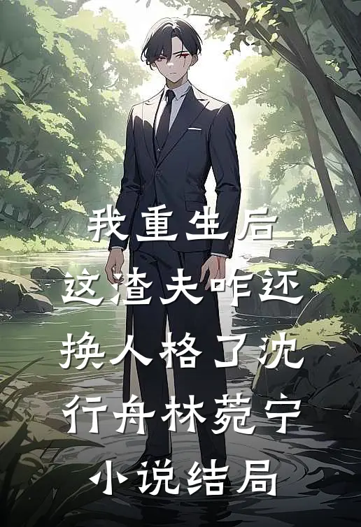 我重生后，这渣夫咋还换人格了沈行舟林菀宁小说结局