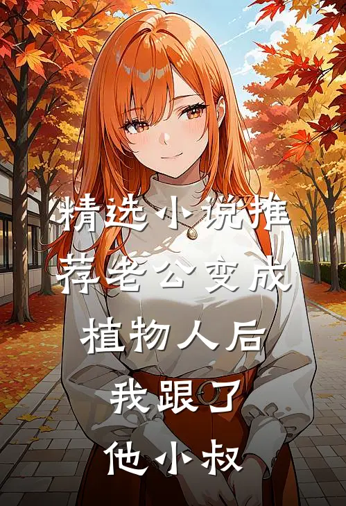 精选小说推荐老公变成植物人后，我跟了他小叔