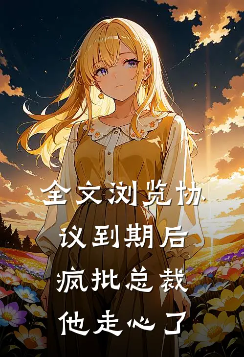 全文浏览协议到期后，疯批总裁他走心了
