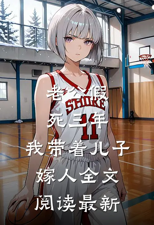老公假死三年，我带着儿子嫁人全文阅读最新