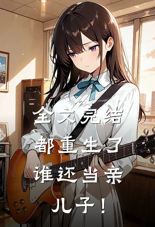全文完结都重生了，谁还当亲儿子！