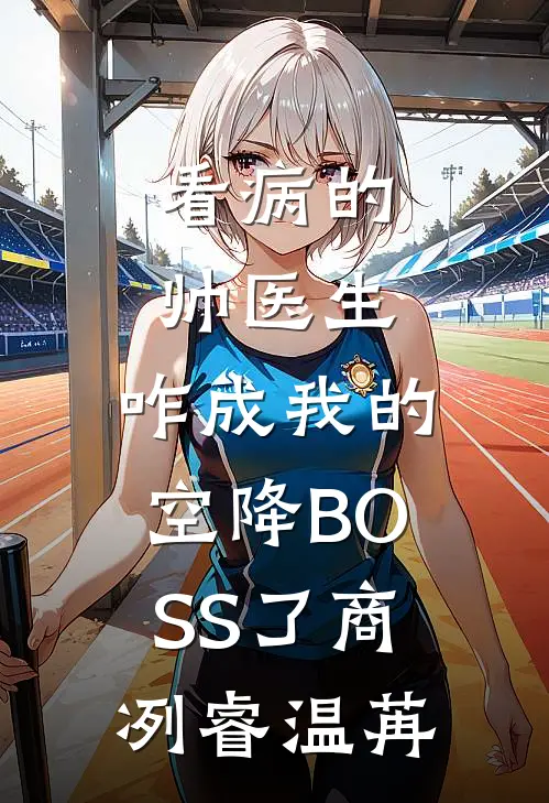 看病的帅医生，咋成我的空降BOSS了商冽睿温苒