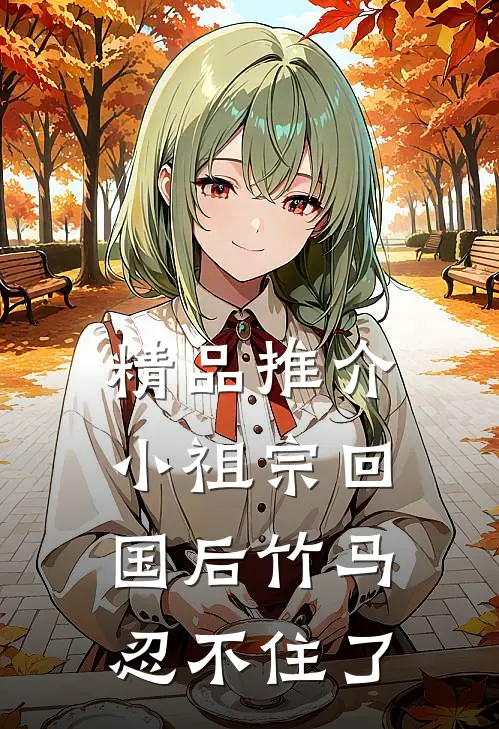 精品推介小祖宗回国后竹马忍不住了