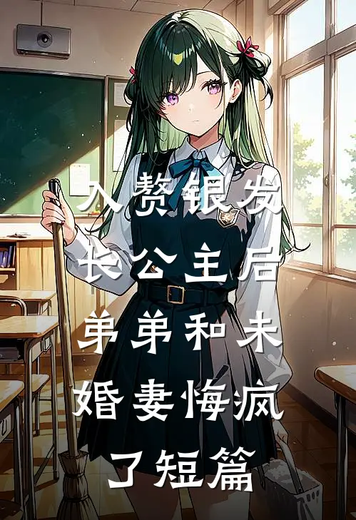 入赘银发长公主后，弟弟和未婚妻悔疯了短篇