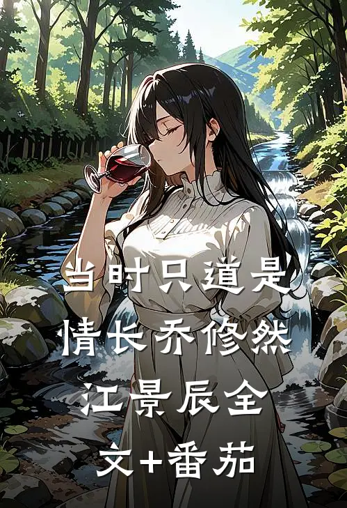 当时只道是情长乔修然江景辰全文+番茄