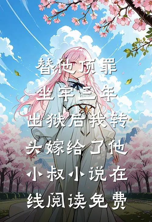 替他顶罪坐牢三年，出狱后我转头嫁给了他小叔小说在线阅读免费