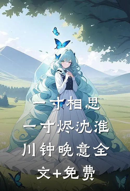 一寸相思，一寸烬沈淮川钟晚意全文+免费