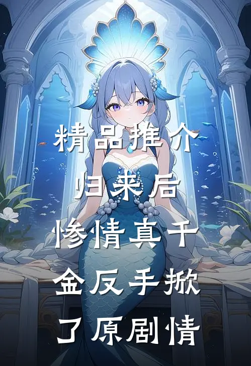 精品推介归来后，惨情真千金反手掀了原剧情