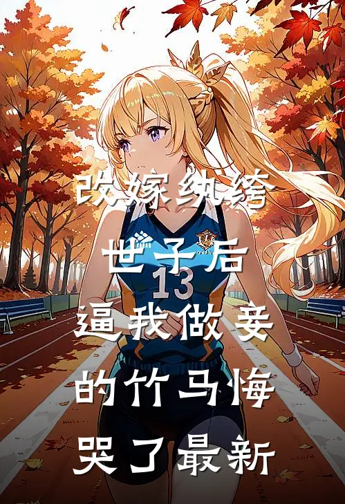 改嫁纨绔世子后，逼我做妾的竹马悔哭了最新
